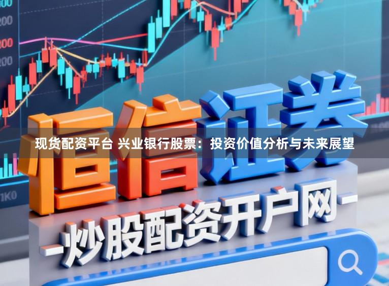 现货配资平台 兴业银行股票：投资价值分析与未来展望