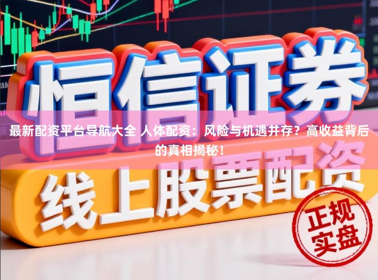 最新配资平台导航大全 人体配资：风险与机遇并存？高收益背后的真相揭秘！