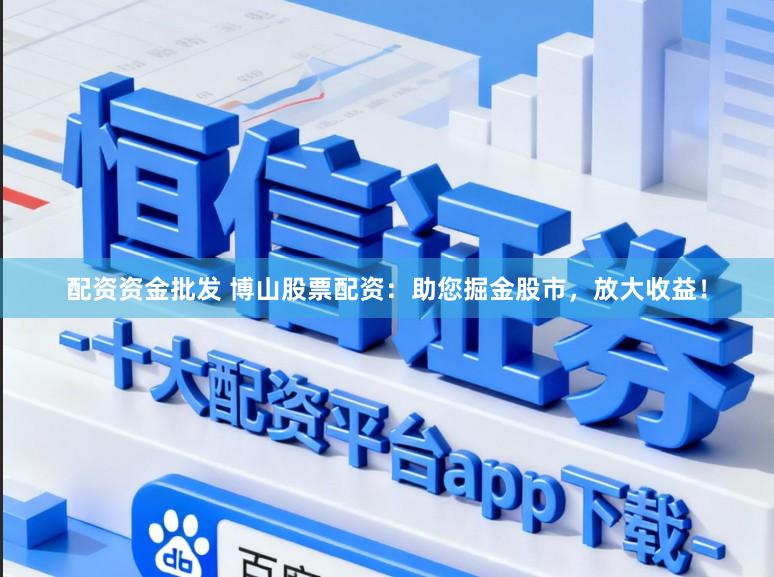 配资资金批发 博山股票配资：助您掘金股市，放大收益！
