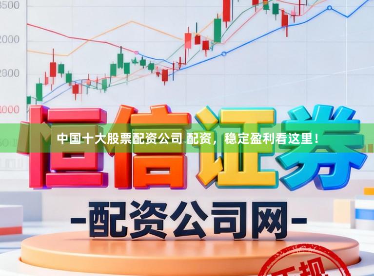 中国十大股票配资公司 配资，稳定盈利看这里！