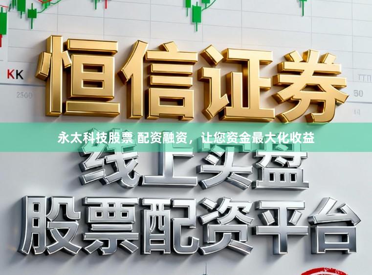 永太科技股票 配资融资，让您资金最大化收益