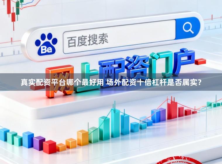 真实配资平台哪个最好用 场外配资十倍杠杆是否属实?