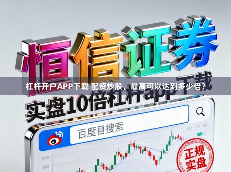 杠杆开户APP下载 配资炒股，最高可以达到多少倍？