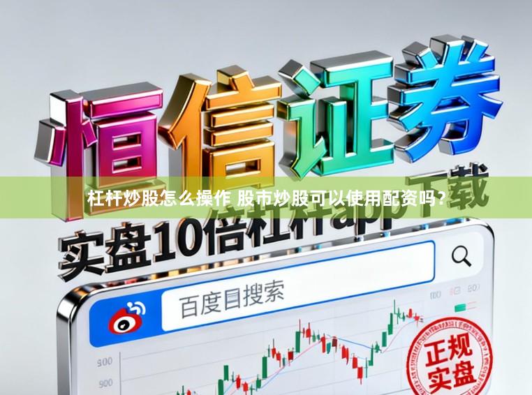 杠杆炒股怎么操作 股市炒股可以使用配资吗？