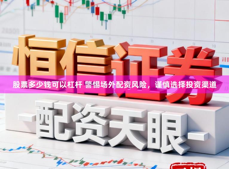 股票多少钱可以杠杆 警惕场外配资风险，谨慎选择投资渠道