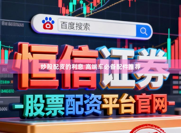 炒股配资的利息 高端车必备配件推荐