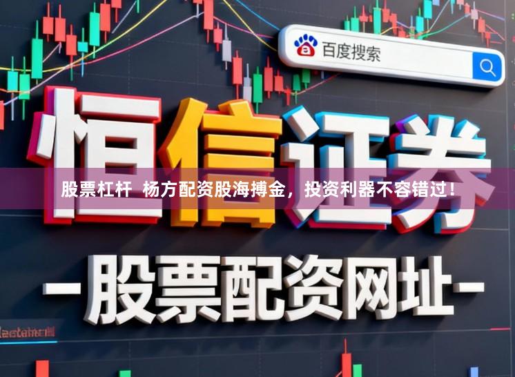 股票杠杆  杨方配资股海搏金，投资利器不容错过！