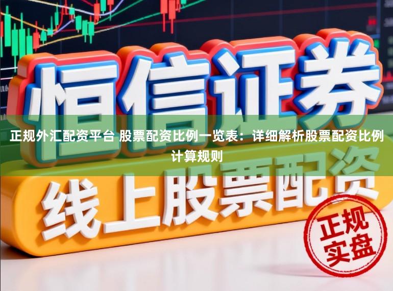正规外汇配资平台 股票配资比例一览表：详细解析股票配资比例计算规则