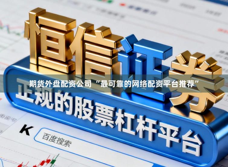 期货外盘配资公司 “最可靠的网络配资平台推荐”