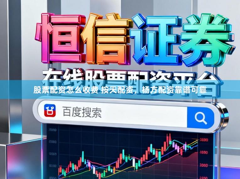 股票配资怎么收费 按天配资,杨方配资靠谱可靠