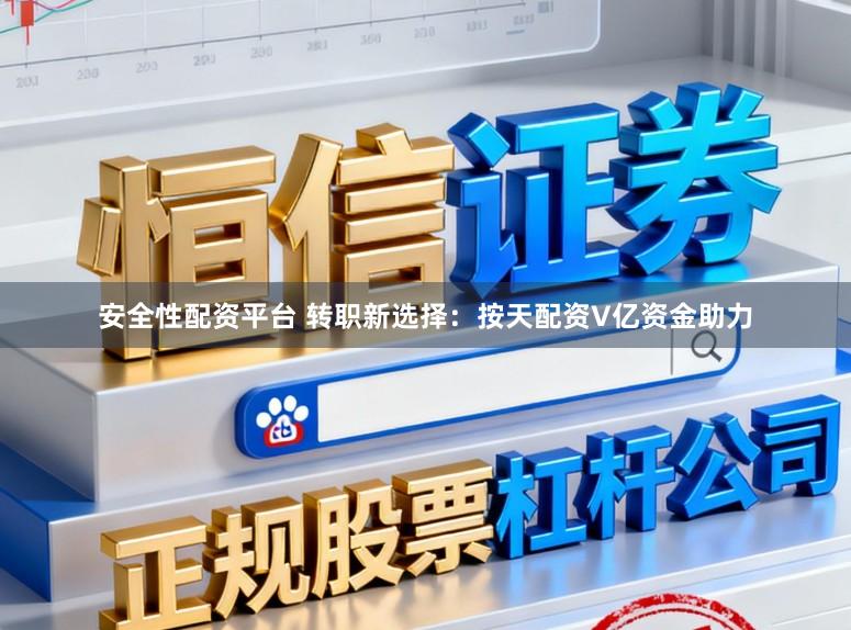 安全性配资平台 转职新选择：按天配资V亿资金助力