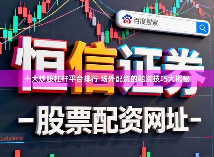 十大炒股杠杆平台排行 场外配资的融资技巧大揭秘