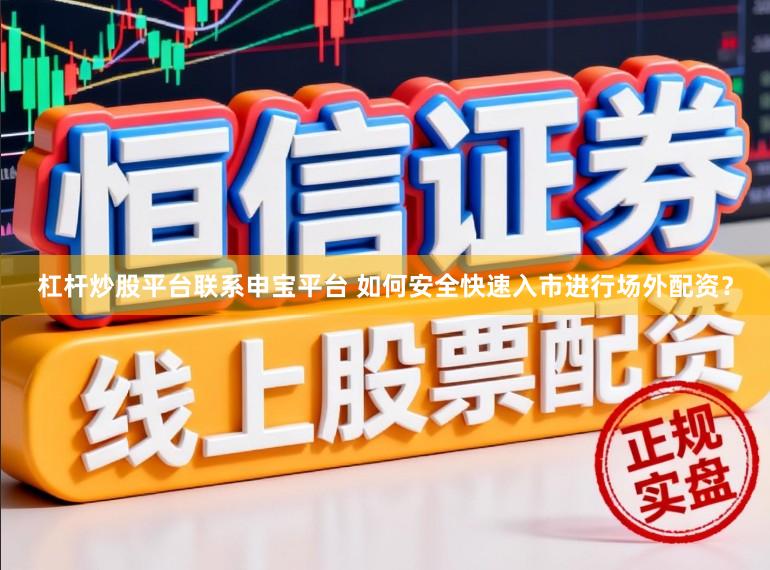 杠杆炒股平台联系申宝平台 如何安全快速入市进行场外配资？