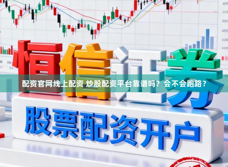 配资官网线上配资 炒股配资平台靠谱吗？会不会跑路？