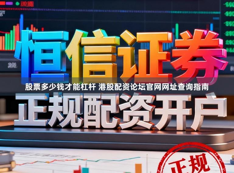 股票多少钱才能杠杆 港股配资论坛官网网址查询指南