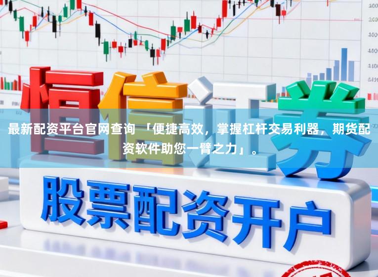 最新配资平台官网查询 「便捷高效，掌握杠杆交易利器，期货配资软件助您一臂之力」。