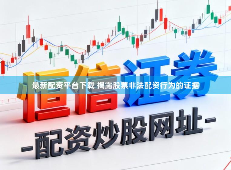 最新配资平台下载 揭露股票非法配资行为的证据
