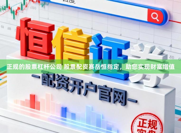正规的股票杠杆公司 股票配资赛岳恒指定，助您实现财富增值
