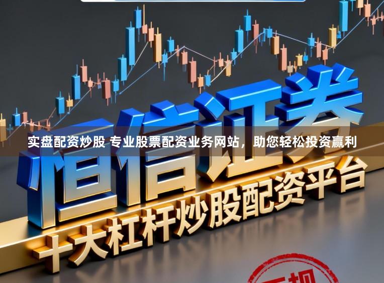 实盘配资炒股 专业股票配资业务网站，助您轻松投资赢利