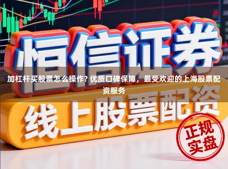 加杠杆买股票怎么操作? 优质口碑保障，最受欢迎的上海股票配资服务