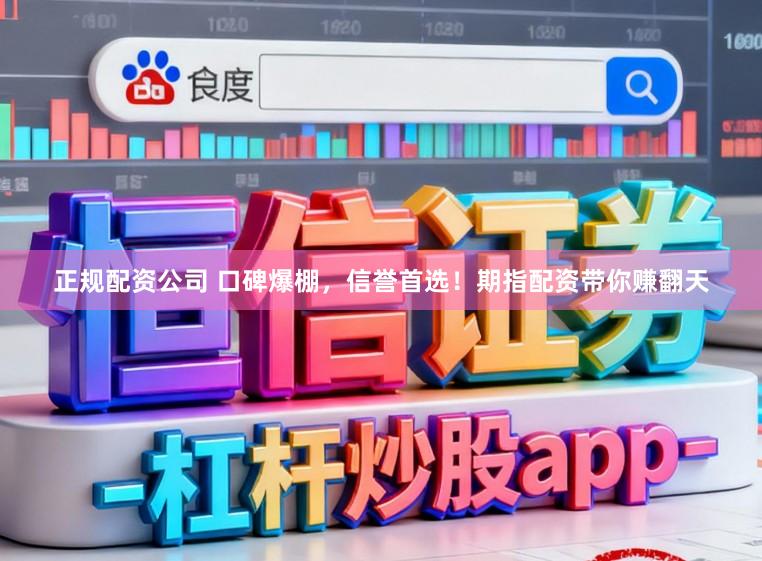 正规配资公司 口碑爆棚，信誉首选！期指配资带你赚翻天