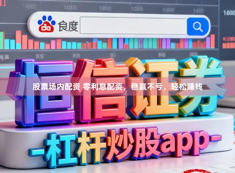 股票场内配资 零利息配资，稳赢不亏，轻松赚钱