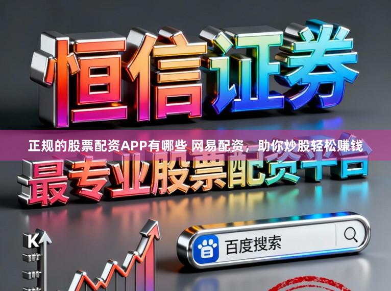 正规的股票配资APP有哪些 网易配资，助你炒股轻松赚钱