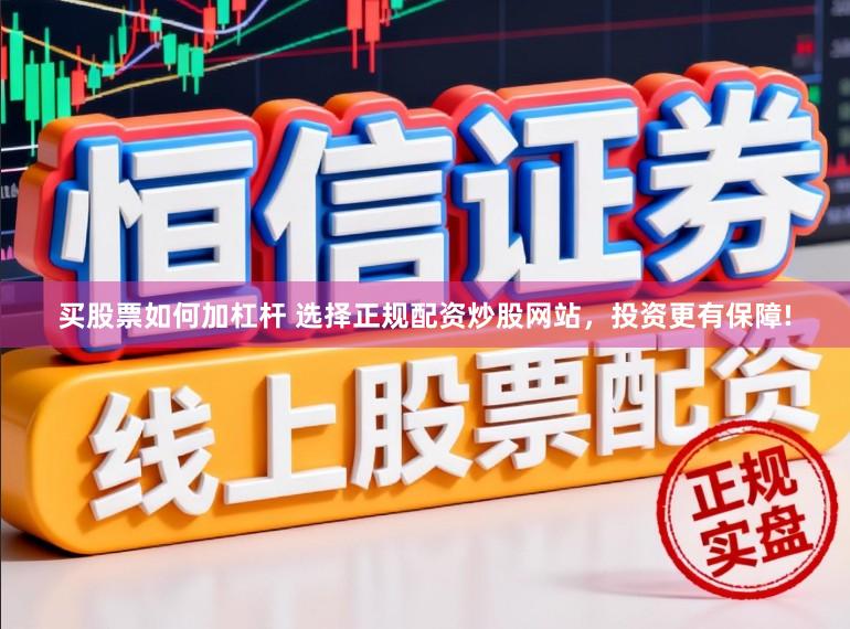 买股票如何加杠杆 选择正规配资炒股网站，投资更有保障!