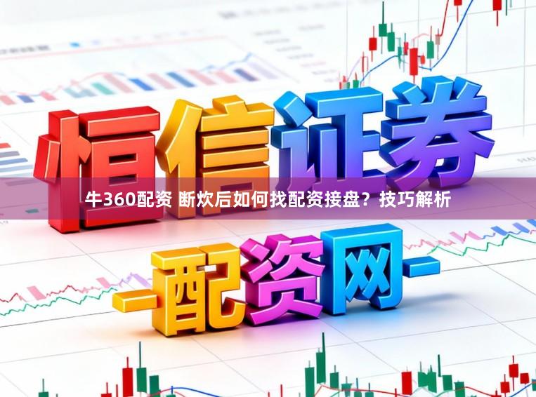 牛360配资 断炊后如何找配资接盘？技巧解析
