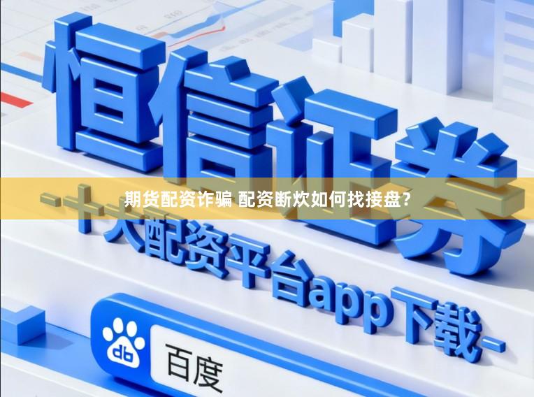 期货配资诈骗 配资断炊如何找接盘？