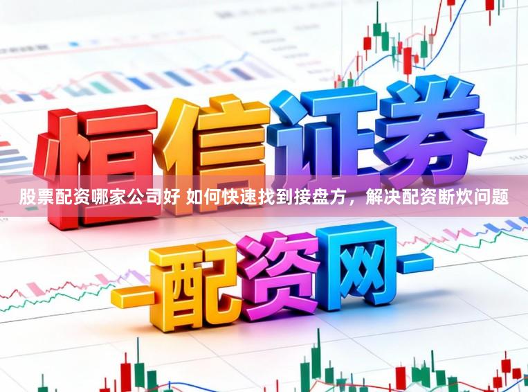 股票配资哪家公司好 如何快速找到接盘方，解决配资断炊问题