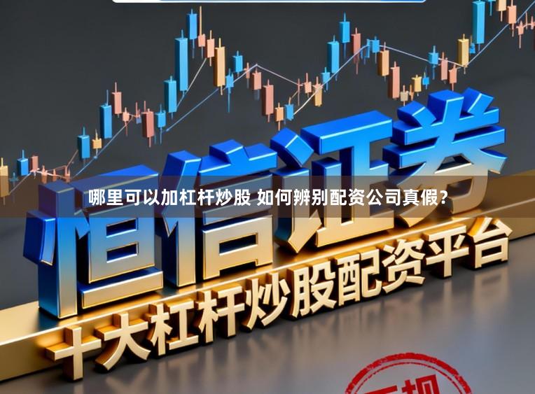 哪里可以加杠杆炒股 如何辨别配资公司真假？