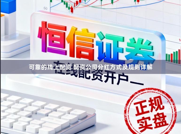 可靠的线上配资 配资公司分红方式及规则详解