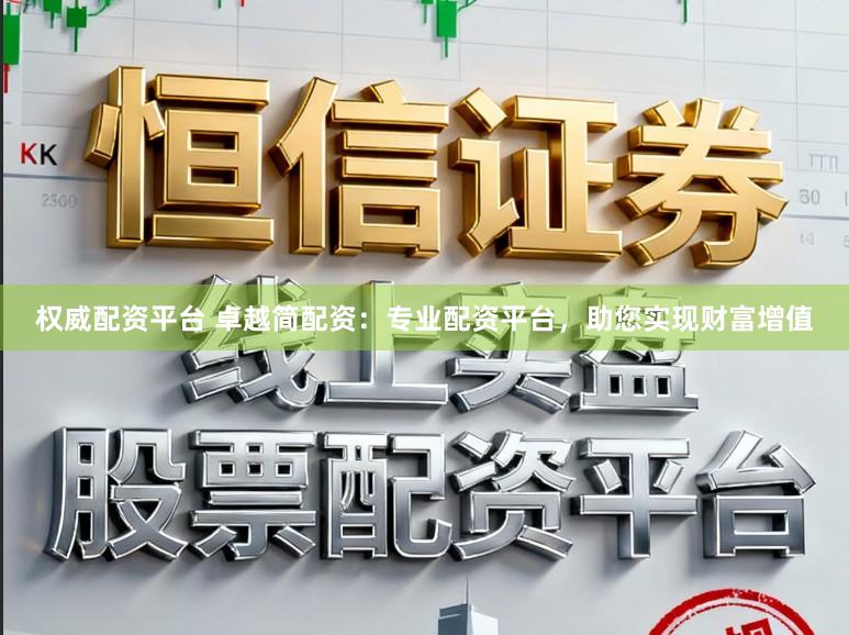 权威配资平台 卓越简配资：专业配资平台，助您实现财富增值