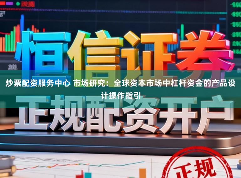 炒票配资服务中心 市场研究：全球资本市场中杠杆资金的产品设计操作指引