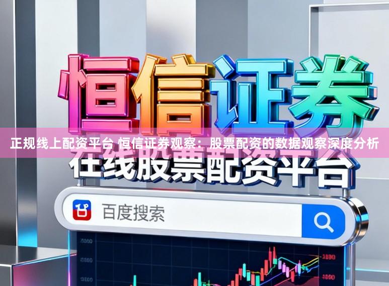 正规线上配资平台 恒信证券观察：股票配资的数据观察深度分析