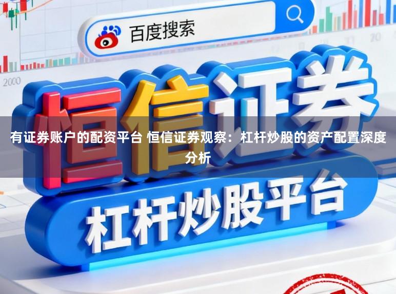 有证券账户的配资平台 恒信证券观察：杠杆炒股的资产配置深度分析
