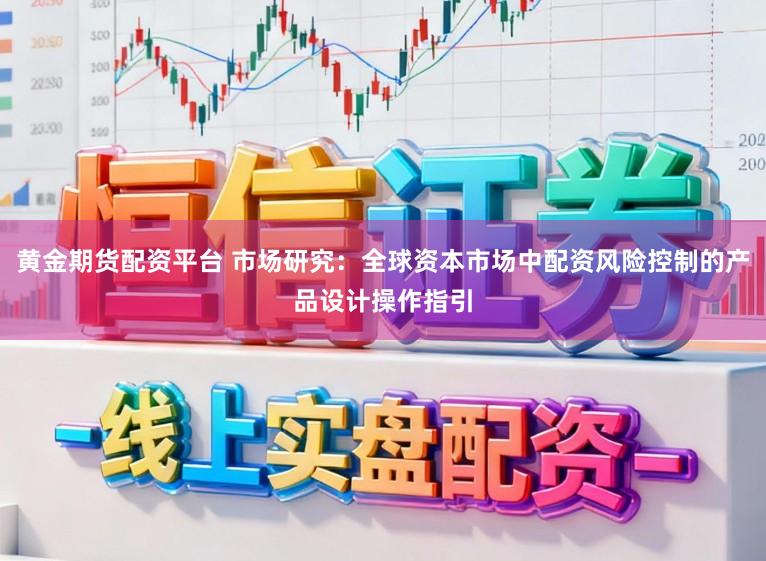 黄金期货配资平台 市场研究：全球资本市场中配资风险控制的产品设计操作指引