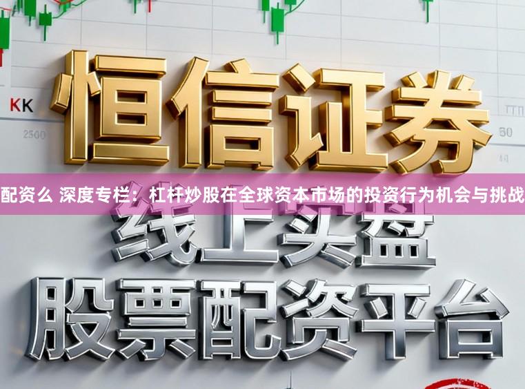 配资么 深度专栏：杠杆炒股在全球资本市场的投资行为机会与挑战