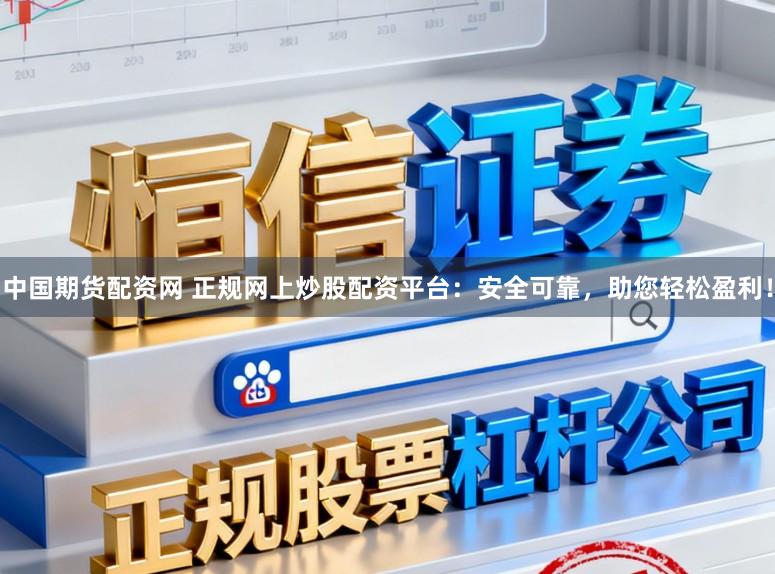 中国期货配资网 正规网上炒股配资平台：安全可靠，助您轻松盈利！