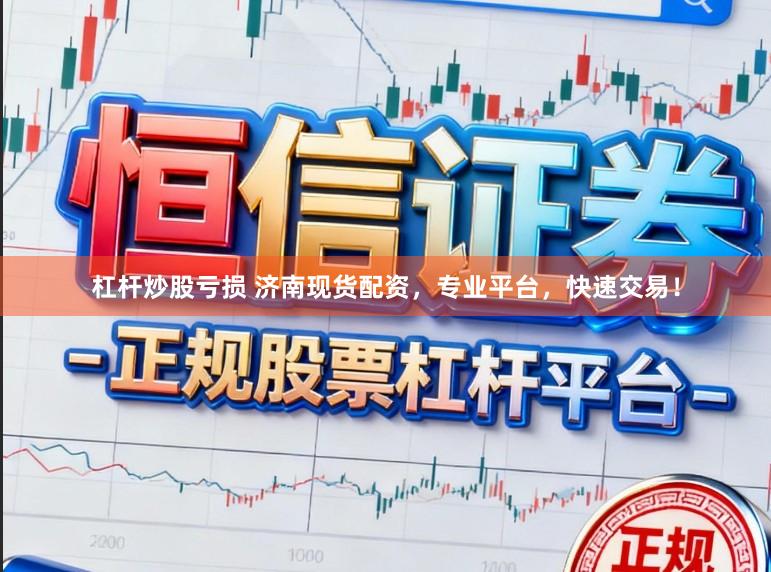 杠杆炒股亏损 济南现货配资，专业平台，快速交易！