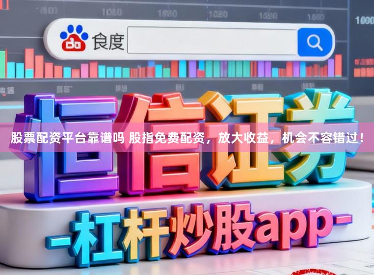 股票配资平台靠谱吗 股指免费配资，放大收益，机会不容错过！