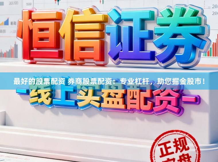 最好的股票配资 券商股票配资：专业杠杆，助您掘金股市！