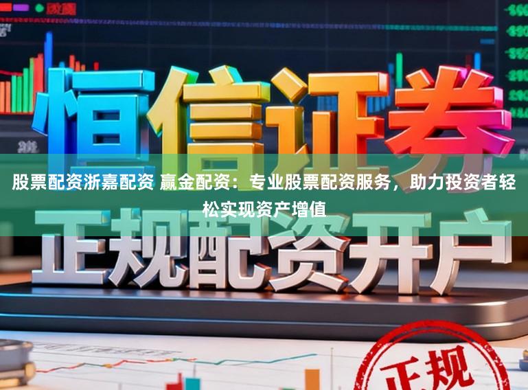 股票配资浙嘉配资 赢金配资：专业股票配资服务，助力投资者轻松实现资产增值