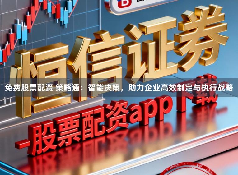 免费股票配资 策略通：智能决策，助力企业高效制定与执行战略
