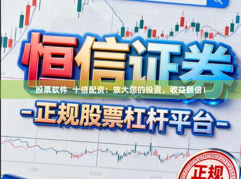 股票软件  十倍配资：放大您的投资，收益翻倍！