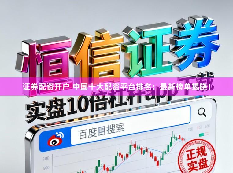 证券配资开户 中国十大配资平台排名：最新榜单揭晓！