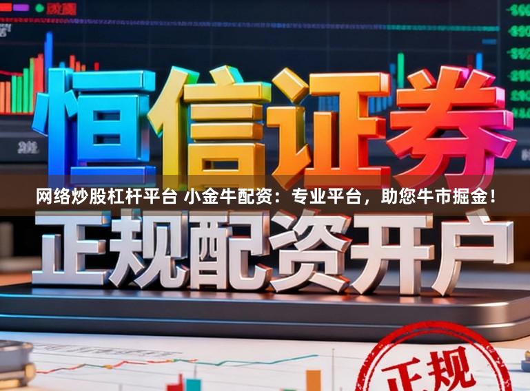 网络炒股杠杆平台 小金牛配资：专业平台，助您牛市掘金！