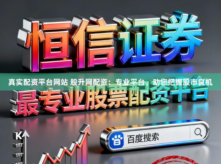 真实配资平台网站 股升网配资：专业平台，助您把握股市良机