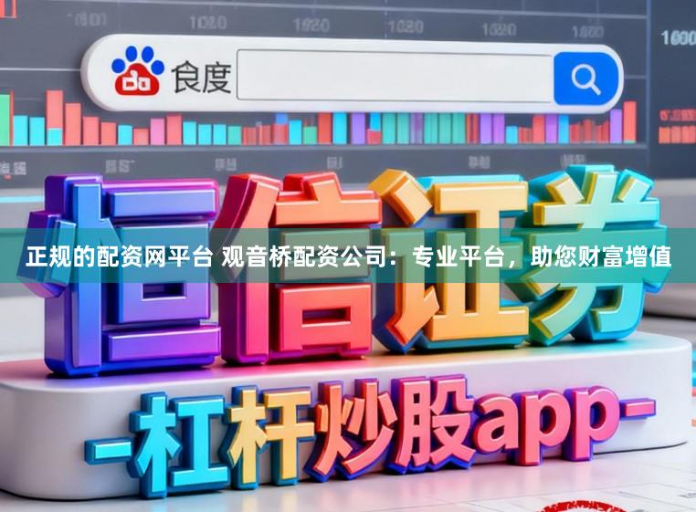 正规的配资网平台 观音桥配资公司：专业平台，助您财富增值